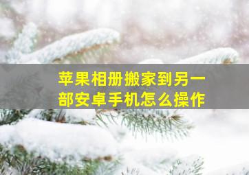 苹果相册搬家到另一部安卓手机怎么操作