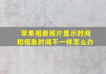 苹果相册照片显示时间和信息时间不一样怎么办