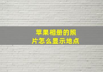 苹果相册的照片怎么显示地点