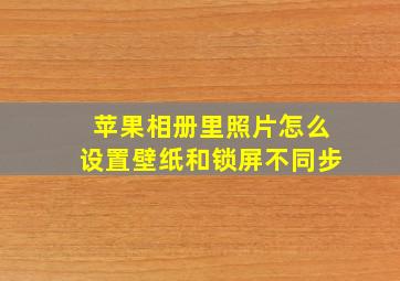 苹果相册里照片怎么设置壁纸和锁屏不同步