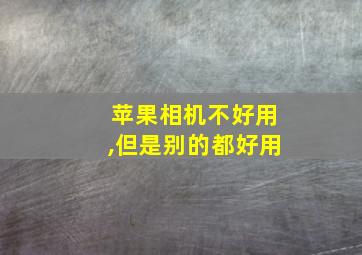 苹果相机不好用,但是别的都好用