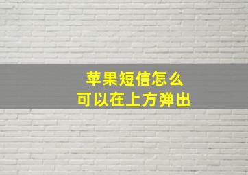 苹果短信怎么可以在上方弹出