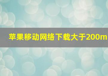 苹果移动网络下载大于200m