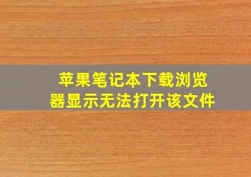 苹果笔记本下载浏览器显示无法打开该文件