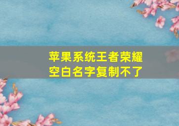 苹果系统王者荣耀空白名字复制不了