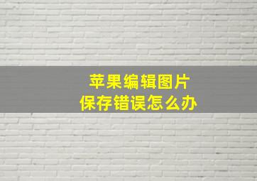 苹果编辑图片保存错误怎么办