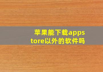 苹果能下载appstore以外的软件吗