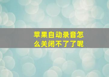 苹果自动录音怎么关闭不了了呢