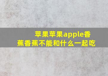 苹果苹果apple香蕉香蕉不能和什么一起吃