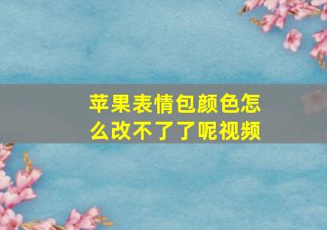 苹果表情包颜色怎么改不了了呢视频