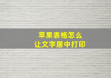 苹果表格怎么让文字居中打印