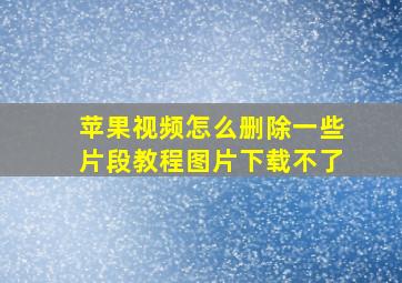 苹果视频怎么删除一些片段教程图片下载不了