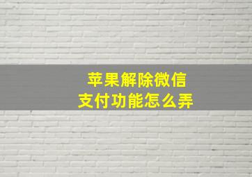 苹果解除微信支付功能怎么弄