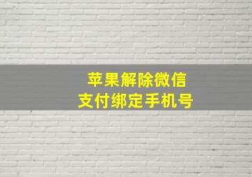 苹果解除微信支付绑定手机号