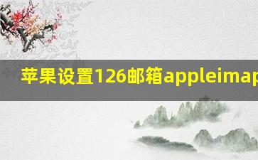 苹果设置126邮箱appleimap.126