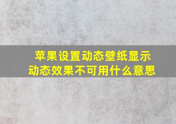 苹果设置动态壁纸显示动态效果不可用什么意思