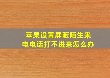 苹果设置屏蔽陌生来电电话打不进来怎么办