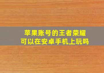 苹果账号的王者荣耀可以在安卓手机上玩吗