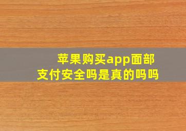 苹果购买app面部支付安全吗是真的吗吗