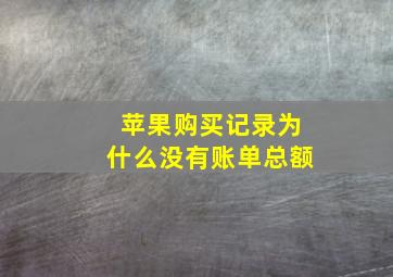 苹果购买记录为什么没有账单总额