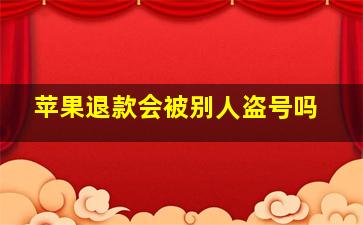 苹果退款会被别人盗号吗