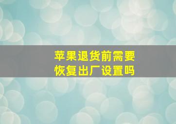 苹果退货前需要恢复出厂设置吗