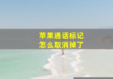 苹果通话标记怎么取消掉了