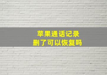 苹果通话记录删了可以恢复吗