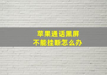 苹果通话黑屏不能挂断怎么办