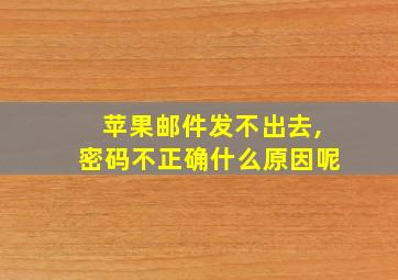 苹果邮件发不出去,密码不正确什么原因呢