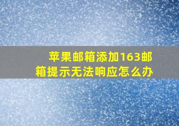 苹果邮箱添加163邮箱提示无法响应怎么办