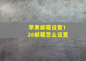 苹果邮箱设置126邮箱怎么设置