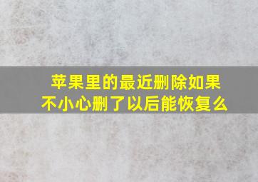 苹果里的最近删除如果不小心删了以后能恢复么