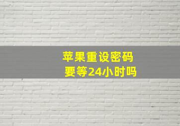 苹果重设密码要等24小时吗