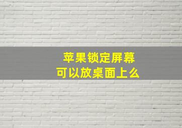 苹果锁定屏幕可以放桌面上么