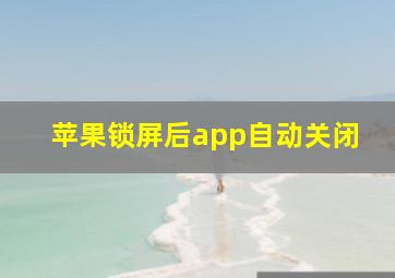 苹果锁屏后app自动关闭