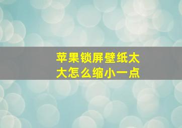 苹果锁屏壁纸太大怎么缩小一点