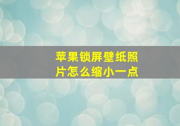 苹果锁屏壁纸照片怎么缩小一点