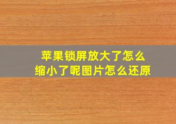 苹果锁屏放大了怎么缩小了呢图片怎么还原