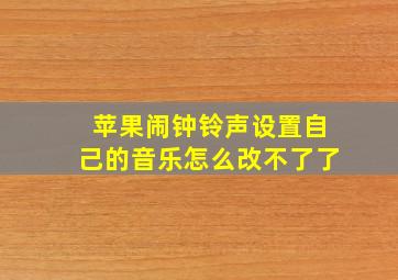 苹果闹钟铃声设置自己的音乐怎么改不了了