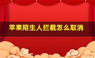 苹果陌生人拦截怎么取消