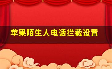 苹果陌生人电话拦截设置