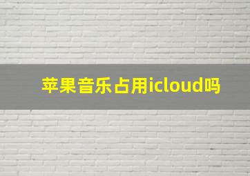 苹果音乐占用icloud吗