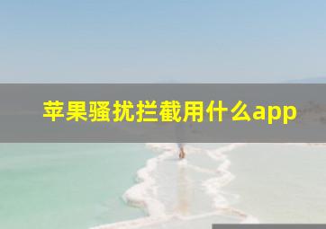 苹果骚扰拦截用什么app