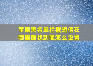 苹果黑名单拦截短信在哪里面找到呢怎么设置