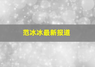 范冰冰最新报道