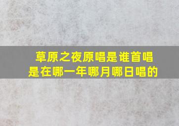 草原之夜原唱是谁首唱是在哪一年哪月哪日唱的