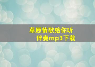 草原情歌给你听伴奏mp3下载