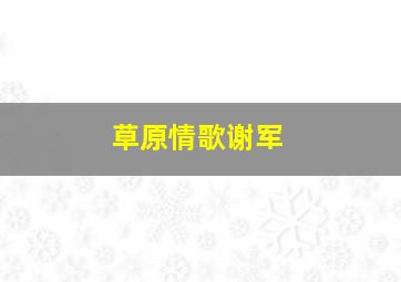 草原情歌谢军