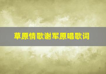 草原情歌谢军原唱歌词